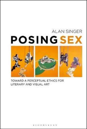 Posing Sex : Toward a Perceptual Ethics for Literary and Visual Art - Alan Singer