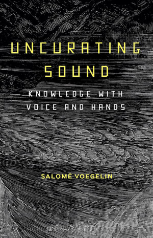 Uncurating Sound : Knowledge with Voice and Hands - Dr Salomé Voegelin