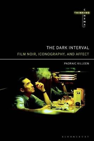 The Dark Interval : Film Noir, Iconography, and Affect - Padraic Killeen