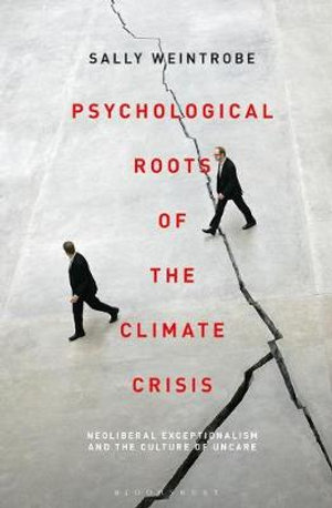 Psychological Roots of the Climate Crisis : Neoliberal Exceptionalism and the Culture of Uncare - Sally Weintrobe