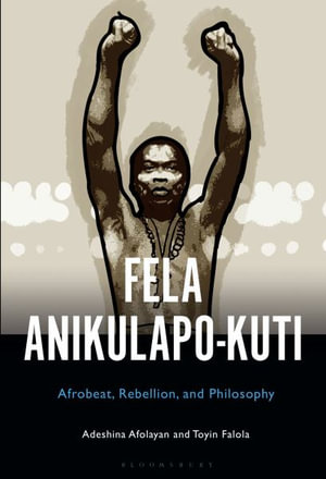 Fela Anikulapo-Kuti : Afrobeat, Rebellion, and Philosophy - Adeshina Afolayan