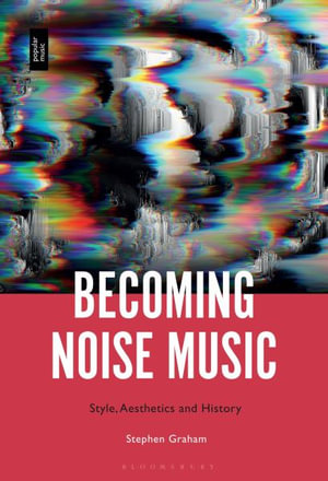 Becoming Noise Music : Style, Aesthetics, and History - Stephen Graham