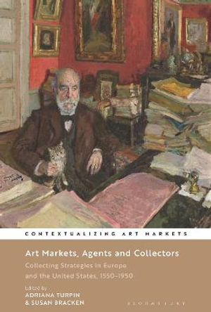 Art Markets, Agents and Collectors : Collecting Strategies in Europe and the United States, 1550-1950 - Adriana Turpin