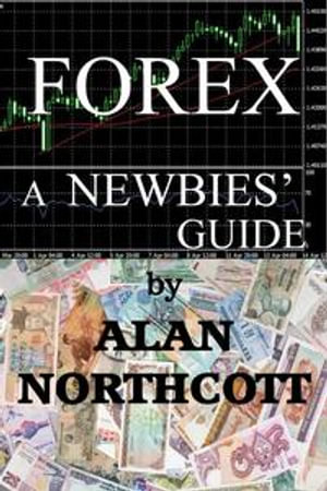 Forex A Newbies' Guide : Newbies Guides to Finance, #1 - Alan Northcott