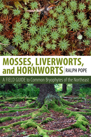 Mosses, Liverworts, and Hornworts : A Field Guide to the Common Bryophytes of the Northeast - Ralph H. Pope