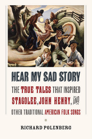 Hear My Sad Story : The True Tales That Inspired "Stagolee," "John Henry," and Other Traditional American Folk Songs - Richard Polenberg