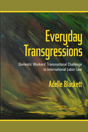 Everyday Transgressions : Domestic Workers' Transnational Challenge to International Labor Law - Adelle Blackett
