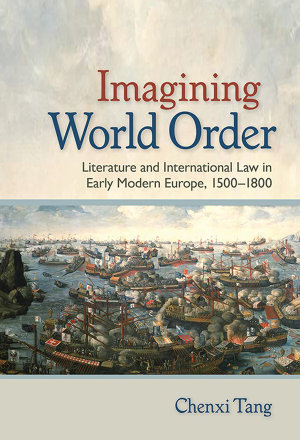 Imagining World Order : Literature and International Law in Early Modern Europe, 1500-1800 - Chenxi Tang