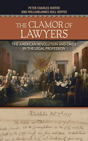 The Clamor of Lawyers : The American Revolution and Crisis in the Legal Profession - Peter Charles Hoffer