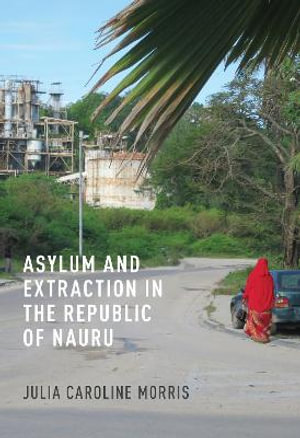 Asylum and Extraction in the Republic of Nauru - Julia Caroline Morris