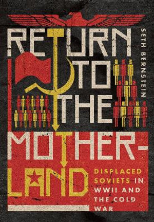 Return to the Motherland : Displaced Soviets in WWII and the Cold War - Seth F. Bernstein