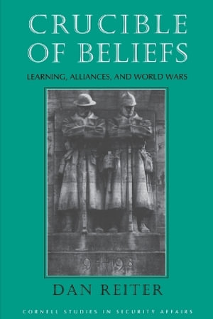 Crucible of Beliefs : Learning, Alliances, and World Wars - Dan Reiter