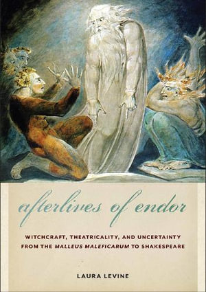 Afterlives of Endor : Witchcraft, Theatricality, and Uncertainty from the "Malleus Maleficarum" to Shakespeare - Laura Levine