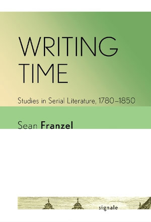 Writing Time : Studies in Serial Literature, 1780-1850 - Sean Franzel