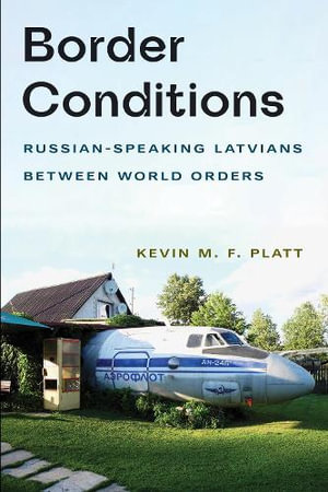 Border Conditions : Russian-Speaking Latvians between World Orders - Kevin M. F. Platt