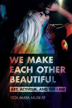 We Make Each Other Beautiful : Art, Activism, and the Law - Yxta Maya Murray