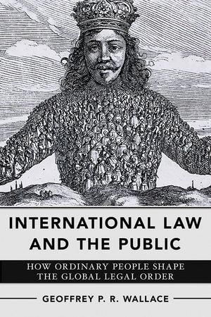 International Law and the Public : How Ordinary People Shape the Global Legal Order - Geoffrey P. R. Wallace