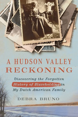 A Hudson Valley Reckoning : Discovering the Forgotten History of Slaveholding in My Dutch American Family - Debra Bruno