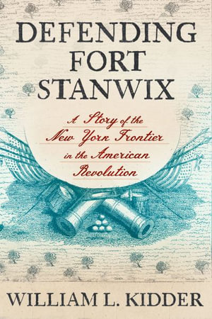 Defending Fort Stanwix : A Story of the New York Frontier in the American Revolution - William L. Kidder