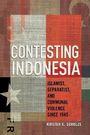 Contesting Indonesia : Islamist, Separatist, and Communal Violence since 1945 - Kirsten E. Schulze