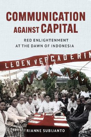 Communication against Capital : Red Enlightenment at the Dawn of Indonesia - Rianne Subijanto