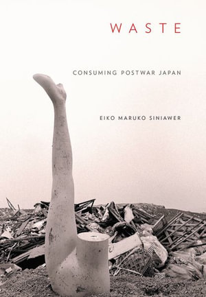 Waste : Consuming Postwar Japan - Eiko Maruko Siniawer