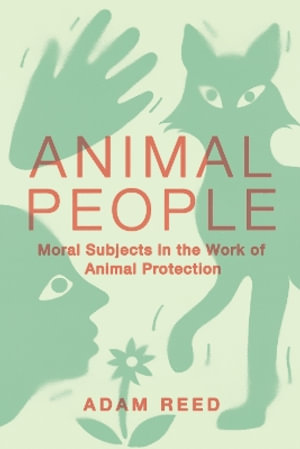 Animal People : Moral Subjects in the Work of Animal Protection - Adam Reed