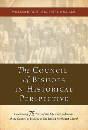 The Council of Bishops in Historical Perspective : Celebrating 75 Years of the Life and Leadership of the Council of Bishops - William B. Oden