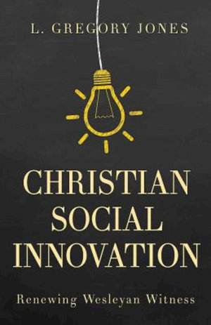 Christian Social Innovation : Renewing Wesleyan Witness - L. Gregory Jones