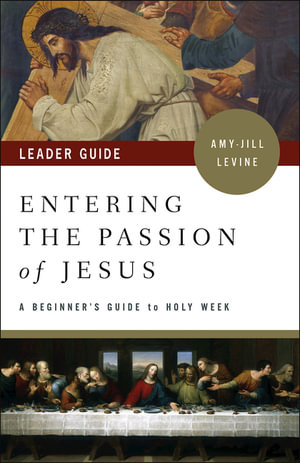 Entering the Passion of Jesus Leader Guide : A Beginner's Guide to Holy Week - Amy-Jill Levine