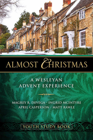 Almost Christmas Youth Study Book : A Wesleyan Advent Experience - Magrey Devega