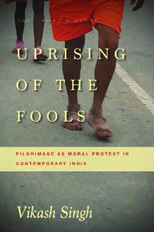 Uprising of the Fools : Pilgrimage as Moral Protest in Contemporary India - Vikash Singh