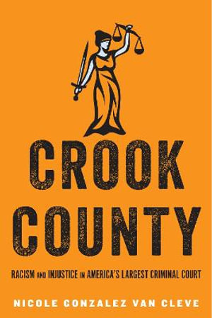 Crook County : Racism and Injustice in America's Largest Criminal Court - Nicole Gonzalez Van Cleve