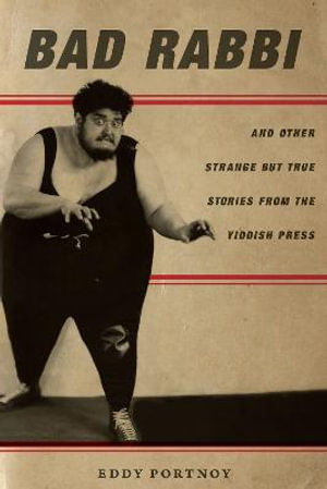 Bad Rabbi : And Other Strange but True Stories from the Yiddish Press - Eddy Portnoy