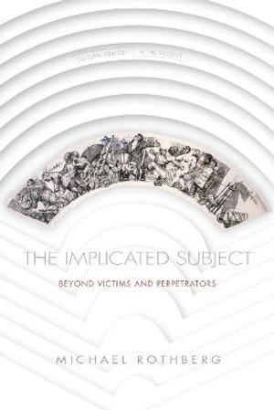 The Implicated Subject : Beyond Victims and Perpetrators - Michael Rothberg