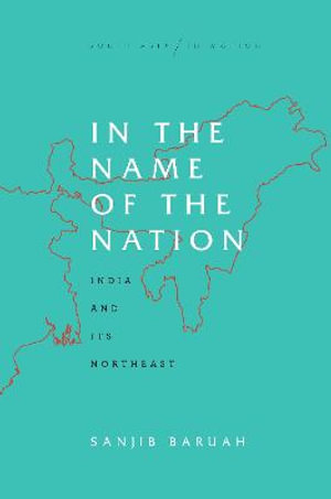 In the Name of the Nation : India and Its Northeast - Sanjib Baruah