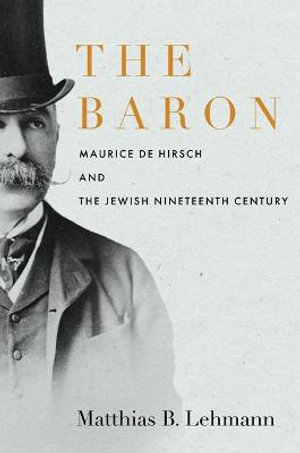 Baron Hirsch : Jewish Philanthropy in the Age of Empire - Matthias B. Lehmann