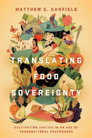 Translating Food Sovereignty : Cultivating Justice in an Age of Transnational Governance - Matthew C. Canfield