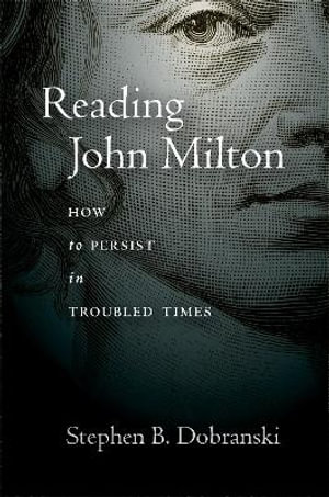 Reading John Milton : How to Persist in Troubled Times - Stephen Dobranski