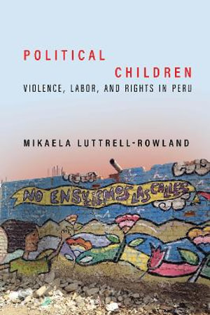 Political Children : Violence, Labor, and Rights in Peru - Mikaela Luttrell-Rowland