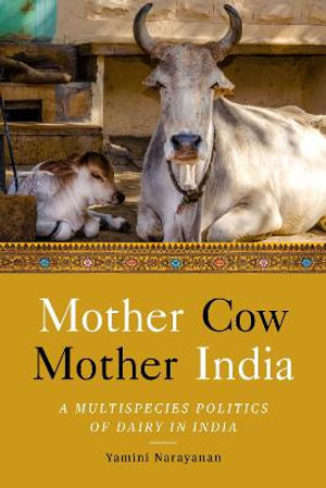 Mother Cow, Mother India : A Multispecies Politics of Dairy in India - Yamini Narayanan