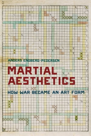 Martial Aesthetics : How War Became an Art Form - Anders Engberg-Pedersen