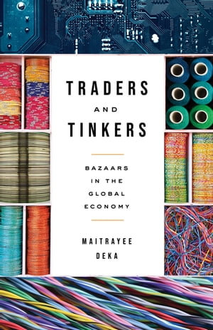 Traders and Tinkers : Bazaars in the Global Economy - Maitrayee Deka