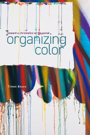 Organizing Color : Toward a Chromatics of the Social - Timon Beyes