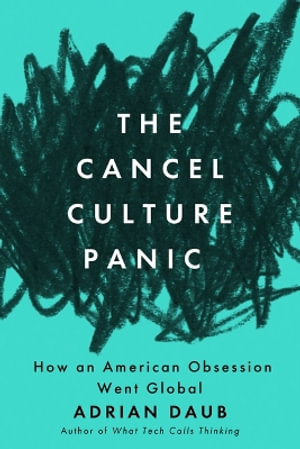 The Cancel Culture Panic : How an American Obsession Went Global - Adrian Daub