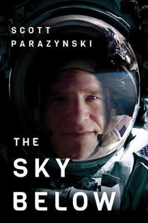 The Sky Below : A True Story of Summits, Space, and Speed - Scott Parazynski