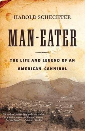 Man-Eater : The Life and Legend of an American Cannibal - Harold Schechter