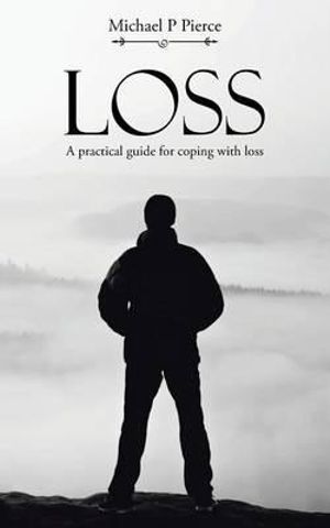 Loss : A practical guide for coping with loss - Michael P Pierce