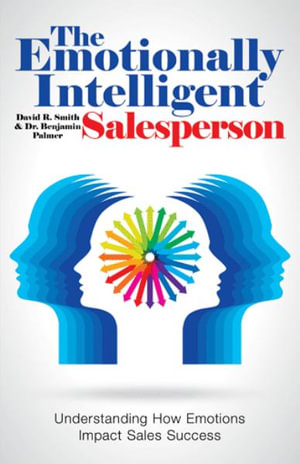 The Emotionally Intelligent Salesperson : Understanding How Emotions Impact Sales Success - David R. Smith