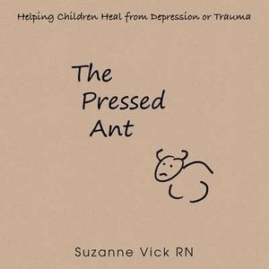 The Pressed Ant : Helping Children Heal from Depression or Trauma - Suzanne Vick RN